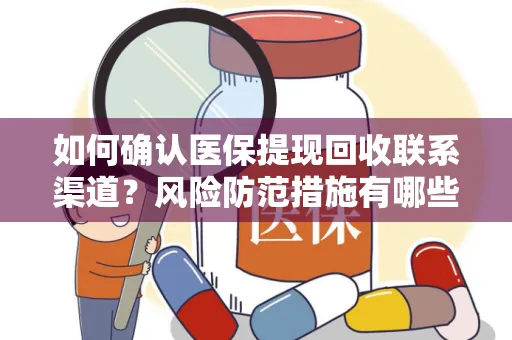 如何确认医保提现回收联系渠道？风险防范措施有哪些？
